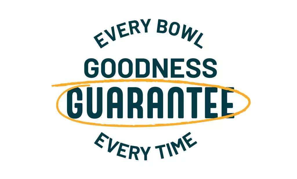 Goodness Guarantee. Every bowl, every time.